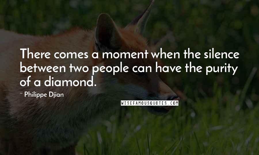 Philippe Djian Quotes: There comes a moment when the silence between two people can have the purity of a diamond.