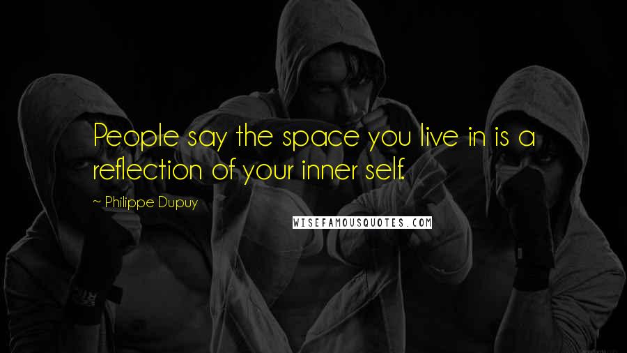 Philippe Dupuy Quotes: People say the space you live in is a reflection of your inner self.