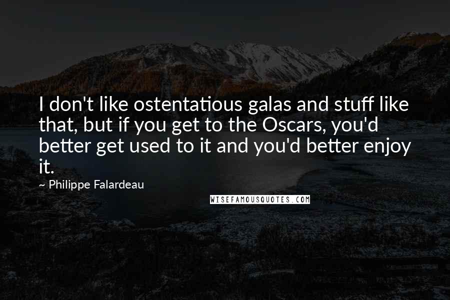 Philippe Falardeau Quotes: I don't like ostentatious galas and stuff like that, but if you get to the Oscars, you'd better get used to it and you'd better enjoy it.