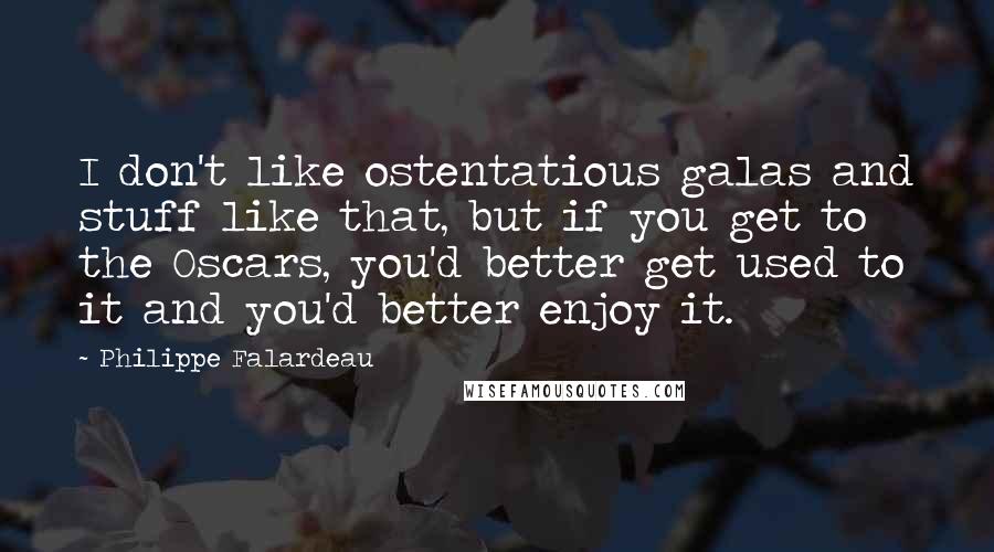 Philippe Falardeau Quotes: I don't like ostentatious galas and stuff like that, but if you get to the Oscars, you'd better get used to it and you'd better enjoy it.