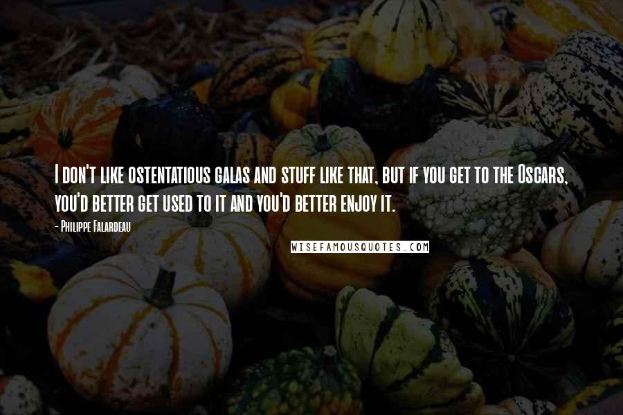 Philippe Falardeau Quotes: I don't like ostentatious galas and stuff like that, but if you get to the Oscars, you'd better get used to it and you'd better enjoy it.