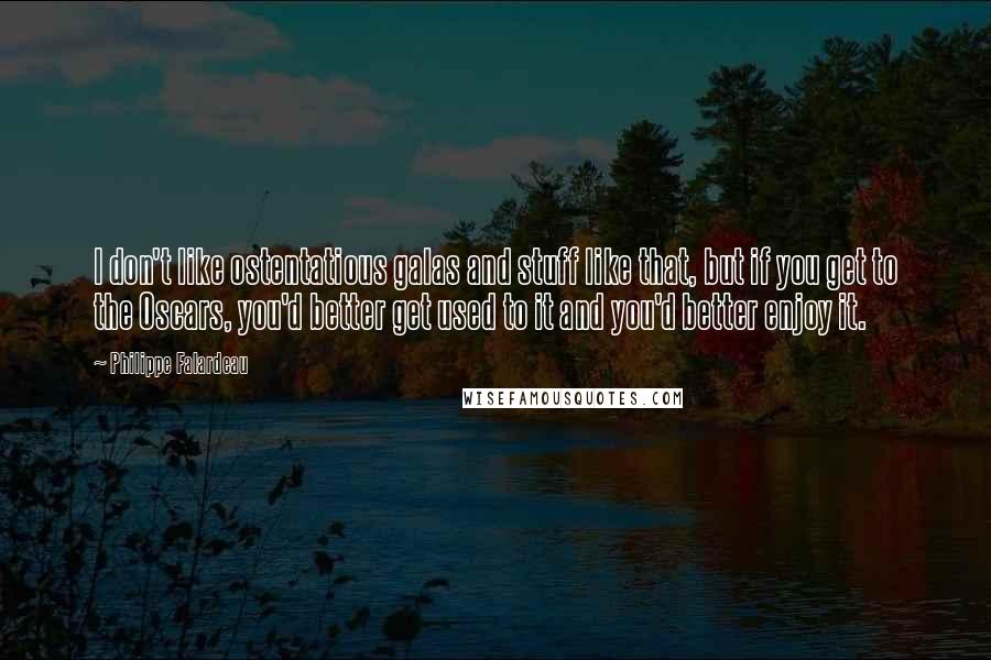 Philippe Falardeau Quotes: I don't like ostentatious galas and stuff like that, but if you get to the Oscars, you'd better get used to it and you'd better enjoy it.