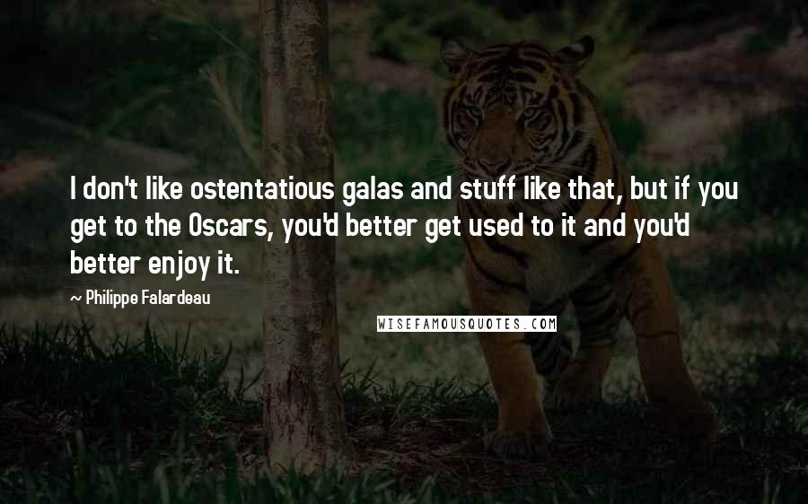 Philippe Falardeau Quotes: I don't like ostentatious galas and stuff like that, but if you get to the Oscars, you'd better get used to it and you'd better enjoy it.