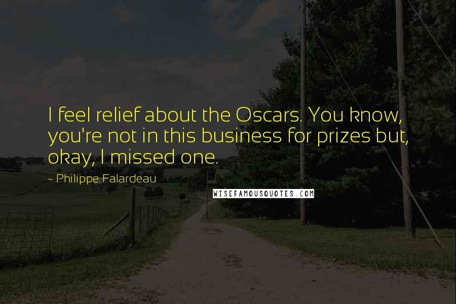 Philippe Falardeau Quotes: I feel relief about the Oscars. You know, you're not in this business for prizes but, okay, I missed one.
