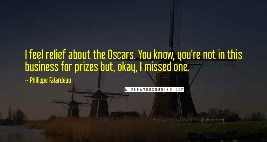 Philippe Falardeau Quotes: I feel relief about the Oscars. You know, you're not in this business for prizes but, okay, I missed one.