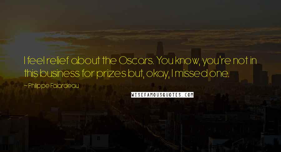 Philippe Falardeau Quotes: I feel relief about the Oscars. You know, you're not in this business for prizes but, okay, I missed one.