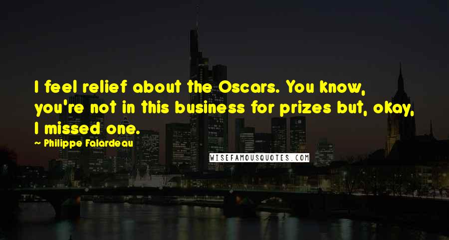 Philippe Falardeau Quotes: I feel relief about the Oscars. You know, you're not in this business for prizes but, okay, I missed one.