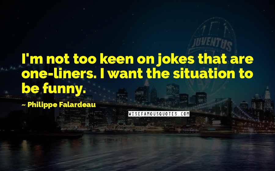 Philippe Falardeau Quotes: I'm not too keen on jokes that are one-liners. I want the situation to be funny.