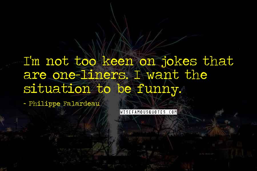 Philippe Falardeau Quotes: I'm not too keen on jokes that are one-liners. I want the situation to be funny.