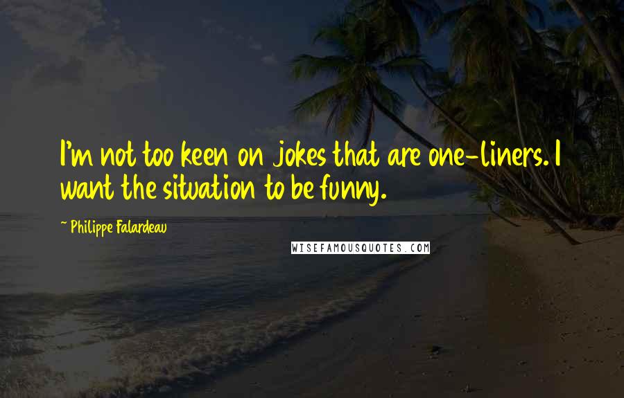 Philippe Falardeau Quotes: I'm not too keen on jokes that are one-liners. I want the situation to be funny.