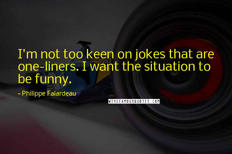 Philippe Falardeau Quotes: I'm not too keen on jokes that are one-liners. I want the situation to be funny.