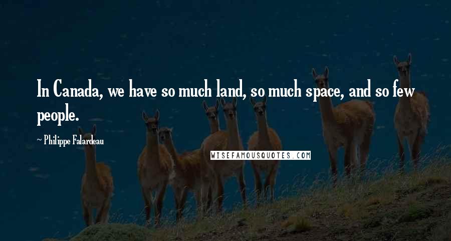 Philippe Falardeau Quotes: In Canada, we have so much land, so much space, and so few people.