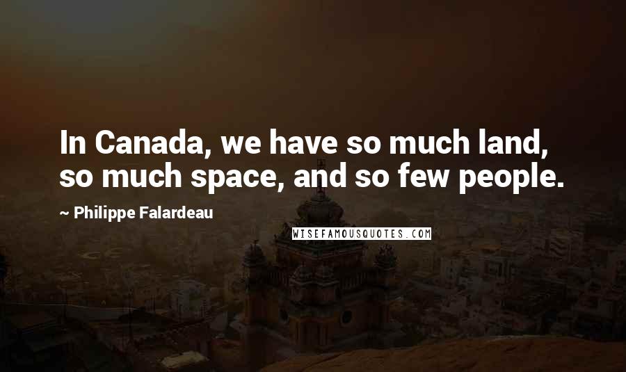 Philippe Falardeau Quotes: In Canada, we have so much land, so much space, and so few people.