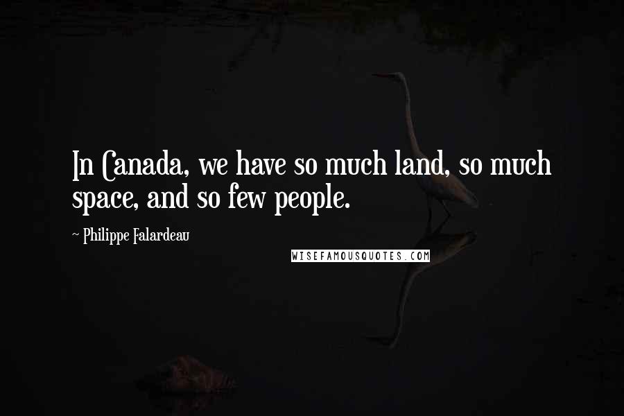 Philippe Falardeau Quotes: In Canada, we have so much land, so much space, and so few people.