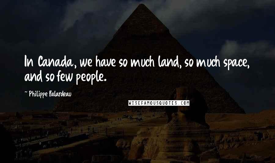 Philippe Falardeau Quotes: In Canada, we have so much land, so much space, and so few people.