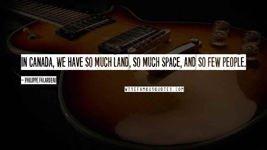 Philippe Falardeau Quotes: In Canada, we have so much land, so much space, and so few people.