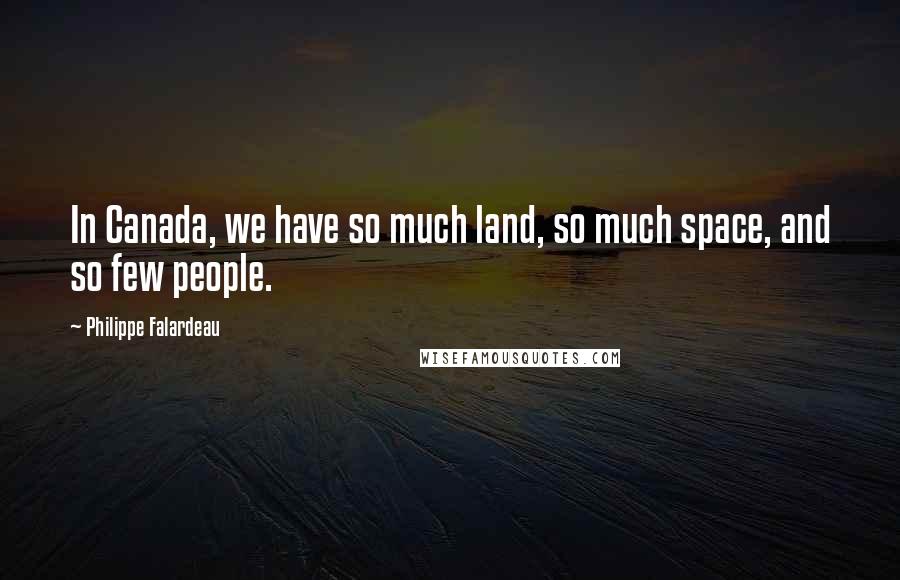 Philippe Falardeau Quotes: In Canada, we have so much land, so much space, and so few people.