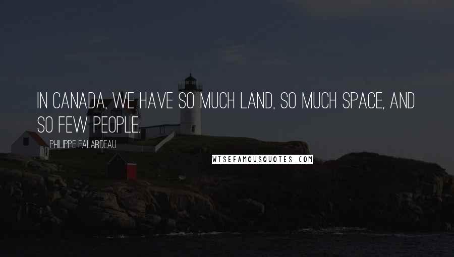 Philippe Falardeau Quotes: In Canada, we have so much land, so much space, and so few people.