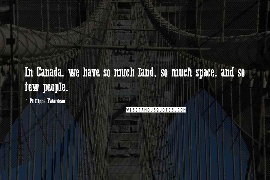 Philippe Falardeau Quotes: In Canada, we have so much land, so much space, and so few people.