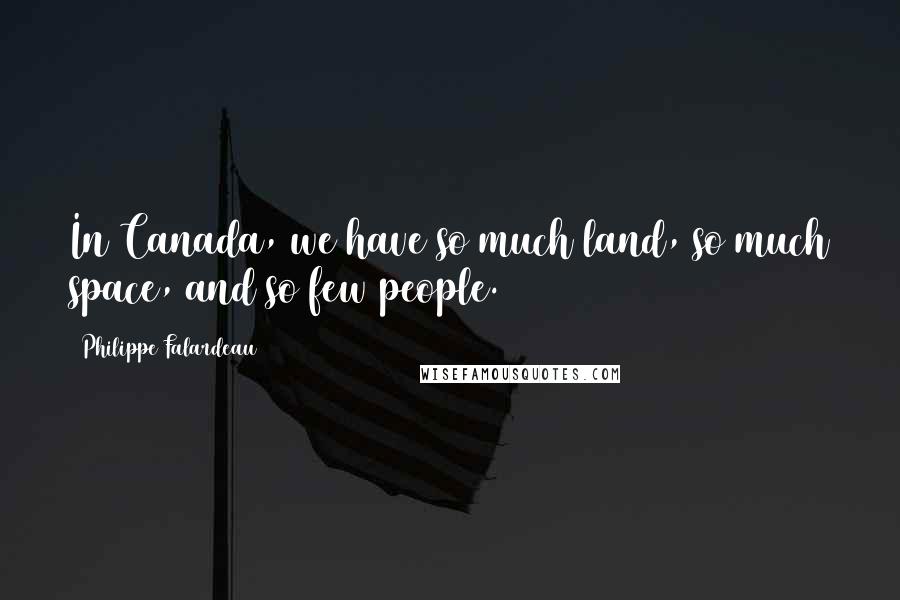 Philippe Falardeau Quotes: In Canada, we have so much land, so much space, and so few people.