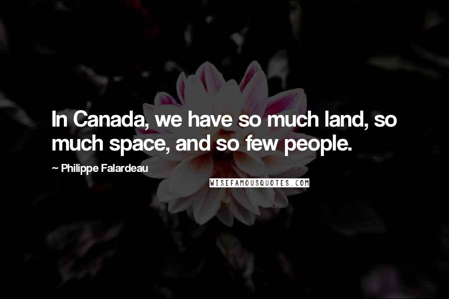 Philippe Falardeau Quotes: In Canada, we have so much land, so much space, and so few people.