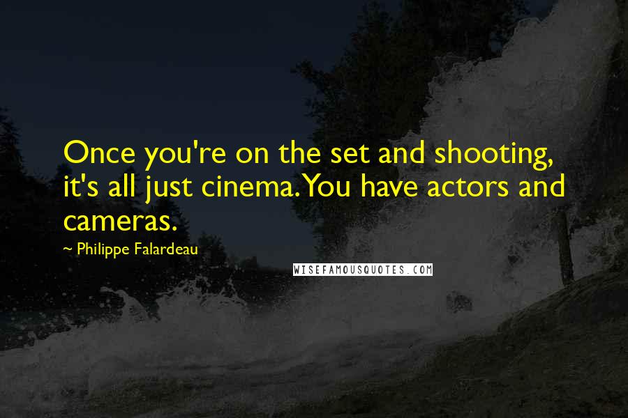 Philippe Falardeau Quotes: Once you're on the set and shooting, it's all just cinema. You have actors and cameras.