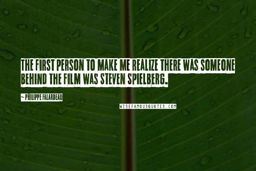 Philippe Falardeau Quotes: The first person to make me realize there was someone behind the film was Steven Spielberg.