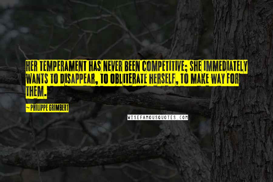 Philippe Grimbert Quotes: Her temperament has never been competitive; she immediately wants to disappear, to obliterate herself, to make way for them.