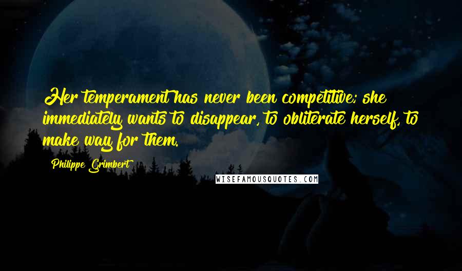 Philippe Grimbert Quotes: Her temperament has never been competitive; she immediately wants to disappear, to obliterate herself, to make way for them.