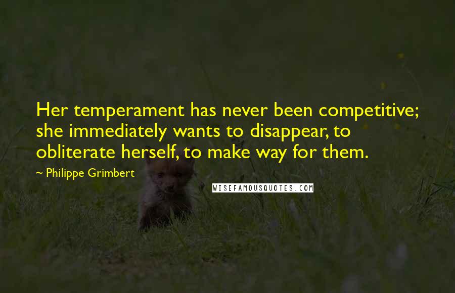 Philippe Grimbert Quotes: Her temperament has never been competitive; she immediately wants to disappear, to obliterate herself, to make way for them.