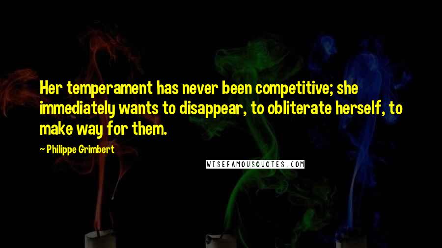 Philippe Grimbert Quotes: Her temperament has never been competitive; she immediately wants to disappear, to obliterate herself, to make way for them.