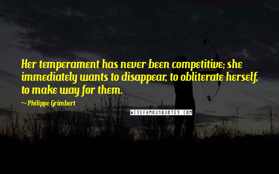 Philippe Grimbert Quotes: Her temperament has never been competitive; she immediately wants to disappear, to obliterate herself, to make way for them.