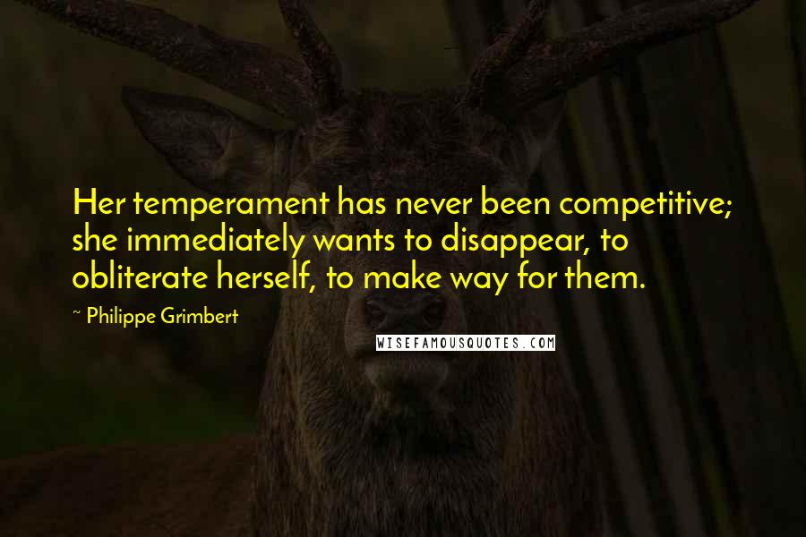 Philippe Grimbert Quotes: Her temperament has never been competitive; she immediately wants to disappear, to obliterate herself, to make way for them.