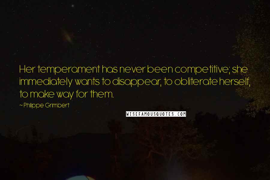 Philippe Grimbert Quotes: Her temperament has never been competitive; she immediately wants to disappear, to obliterate herself, to make way for them.