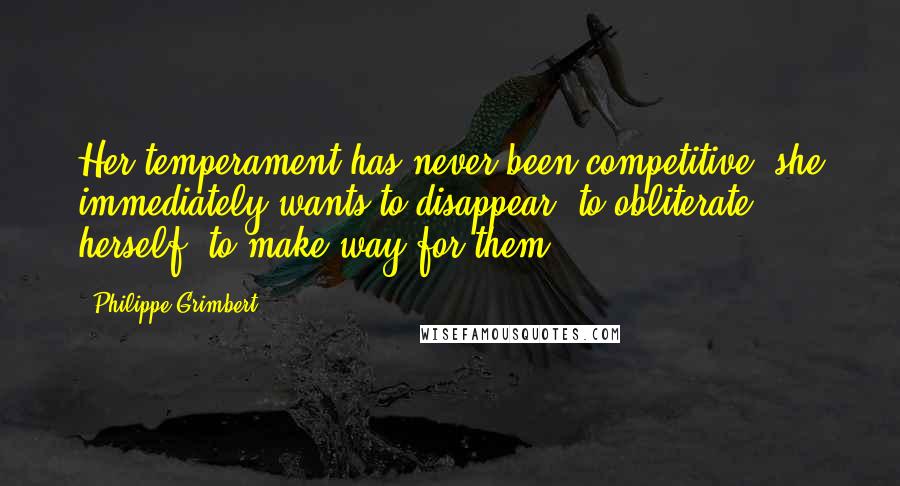 Philippe Grimbert Quotes: Her temperament has never been competitive; she immediately wants to disappear, to obliterate herself, to make way for them.