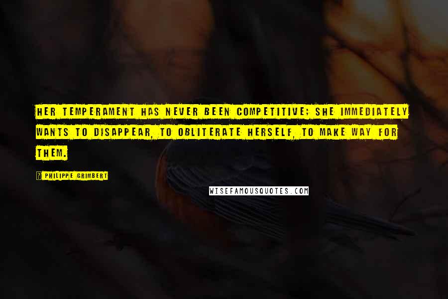 Philippe Grimbert Quotes: Her temperament has never been competitive; she immediately wants to disappear, to obliterate herself, to make way for them.