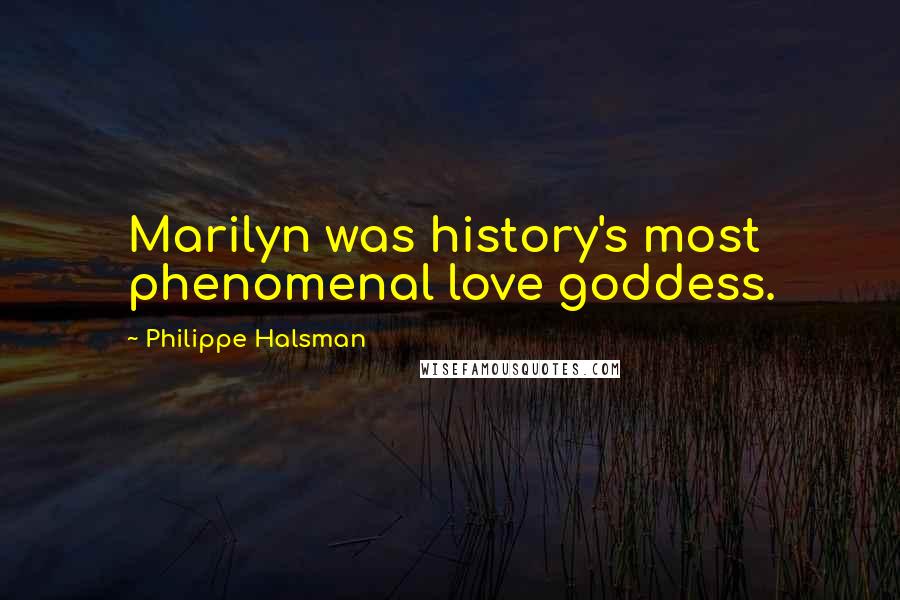 Philippe Halsman Quotes: Marilyn was history's most phenomenal love goddess.