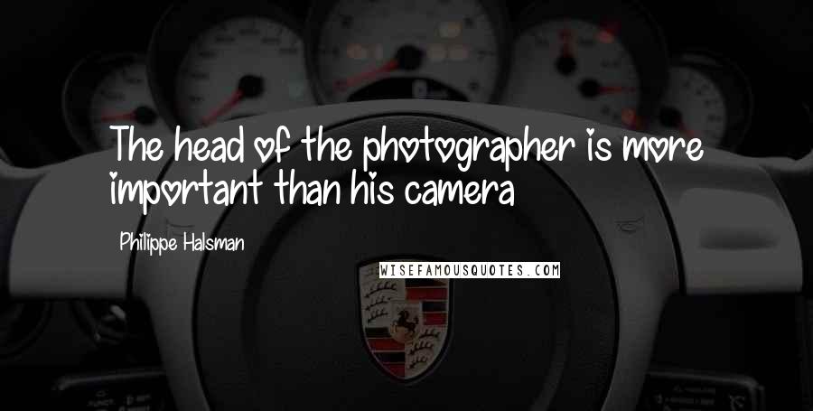 Philippe Halsman Quotes: The head of the photographer is more important than his camera