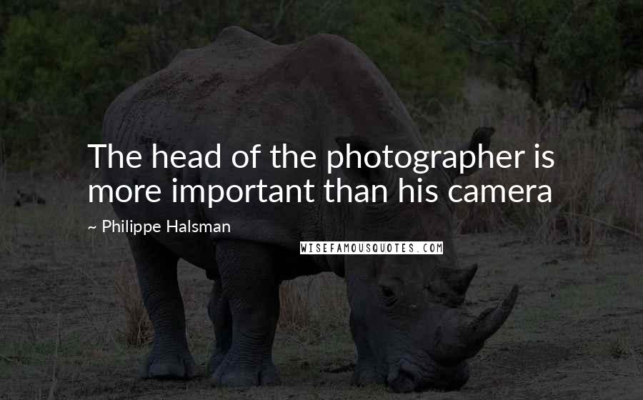 Philippe Halsman Quotes: The head of the photographer is more important than his camera