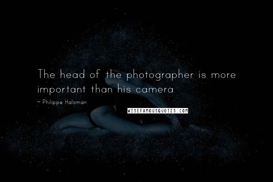 Philippe Halsman Quotes: The head of the photographer is more important than his camera