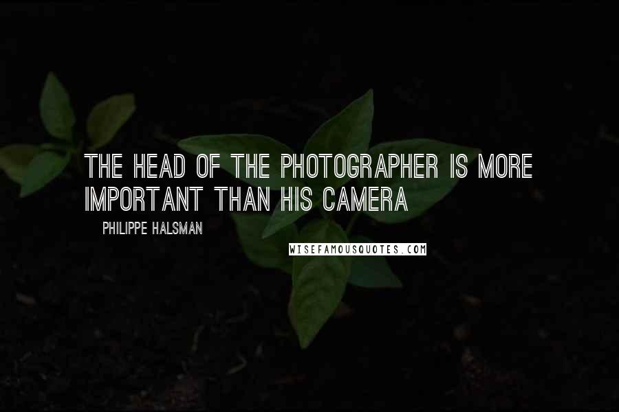 Philippe Halsman Quotes: The head of the photographer is more important than his camera