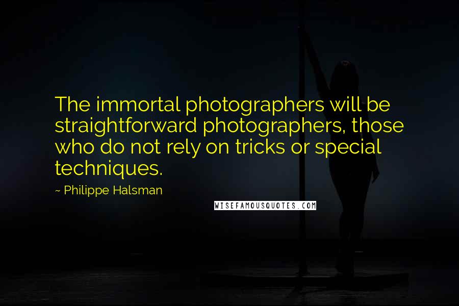Philippe Halsman Quotes: The immortal photographers will be straightforward photographers, those who do not rely on tricks or special techniques.