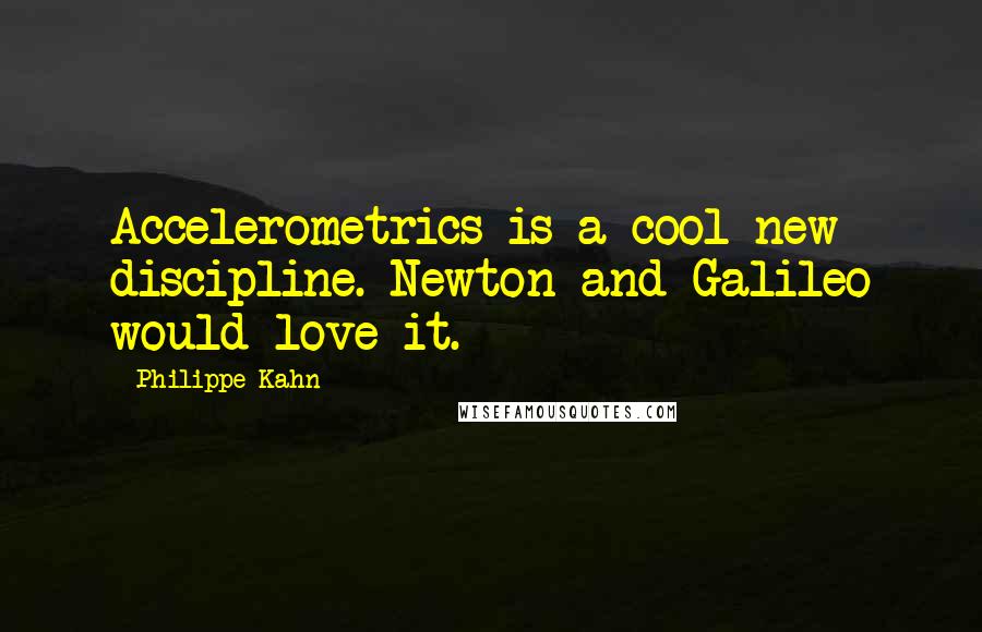 Philippe Kahn Quotes: Accelerometrics is a cool new discipline. Newton and Galileo would love it.