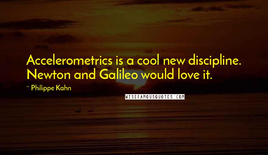 Philippe Kahn Quotes: Accelerometrics is a cool new discipline. Newton and Galileo would love it.