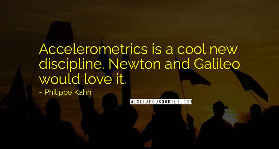 Philippe Kahn Quotes: Accelerometrics is a cool new discipline. Newton and Galileo would love it.