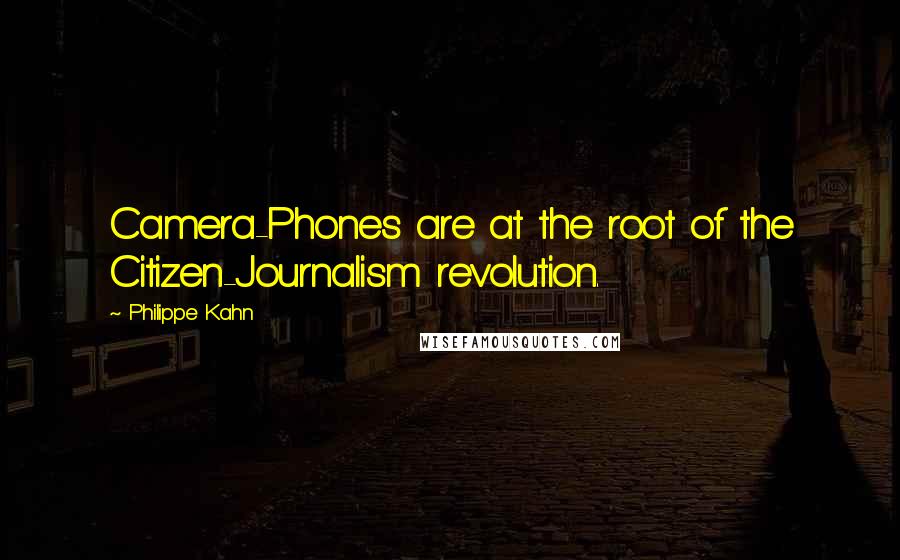 Philippe Kahn Quotes: Camera-Phones are at the root of the Citizen-Journalism revolution.