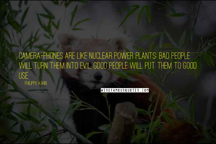 Philippe Kahn Quotes: Camera-phones are like nuclear power plants: bad people will turn them into evil, good people will put them to good use.