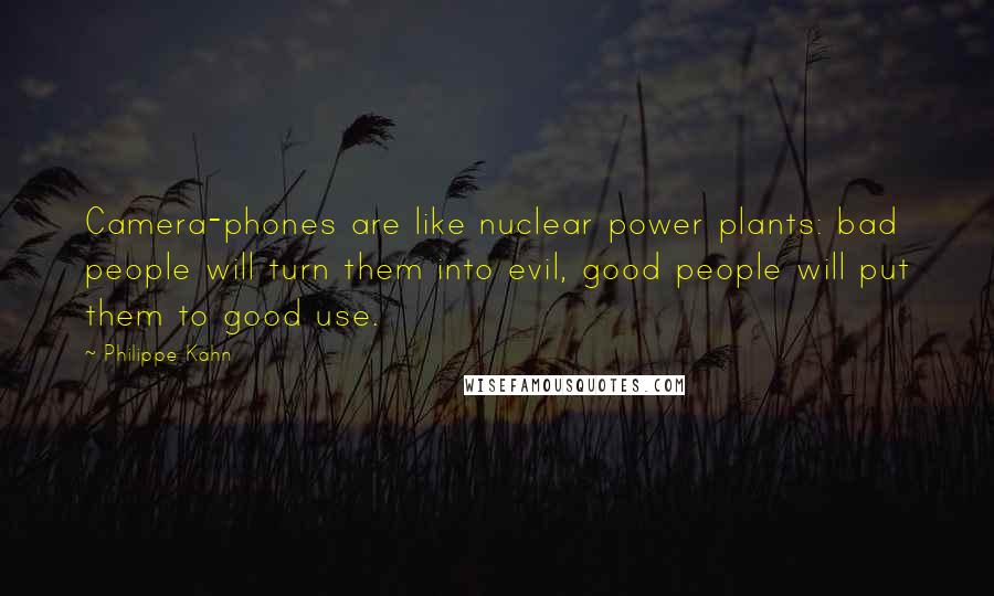 Philippe Kahn Quotes: Camera-phones are like nuclear power plants: bad people will turn them into evil, good people will put them to good use.