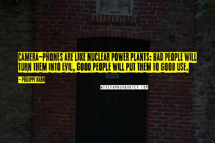 Philippe Kahn Quotes: Camera-phones are like nuclear power plants: bad people will turn them into evil, good people will put them to good use.