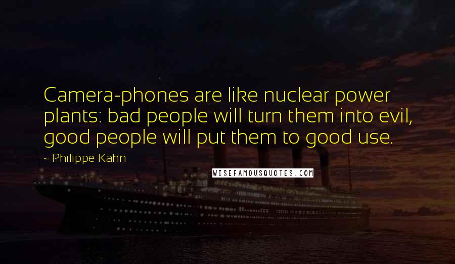 Philippe Kahn Quotes: Camera-phones are like nuclear power plants: bad people will turn them into evil, good people will put them to good use.